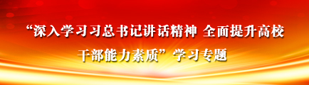 “深入学习习总书记讲话精神 全面提升高校干部能力素质”学习专题